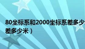 80坐标系和2000坐标系差多少米（80坐标系和2000坐标系差多少米）