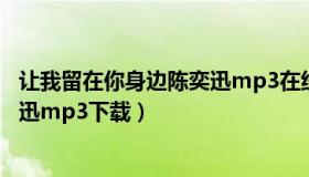 让我留在你身边陈奕迅mp3在线下载（让我留在你身边陈奕迅mp3下载）