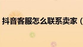 抖音客服怎么联系卖家（抖音客服怎么联系）