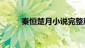 秦恒楚月小说完整版（秦恒楚月）