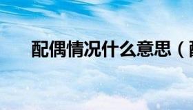 配偶情况什么意思（配偶情况怎么填）