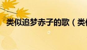 类似追梦赤子的歌（类似追梦赤子心的歌）