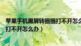 苹果手机黑屏转圈圈打不开怎么回事（苹果手机黑屏转圈圈打不开怎么办）