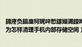 鍗庝负鎬庢牱娓呯悊鎵嬫満鍐呴儴瀛樺偍绌洪棿鍨冨溇（华为怎样清理手机内部存储空间）
