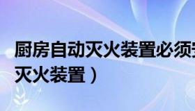 厨房自动灭火装置必须安装的法规（厨房自动灭火装置）