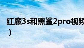 红魔3s和黑鲨2pro视频（红魔3s和黑鲨2pro）