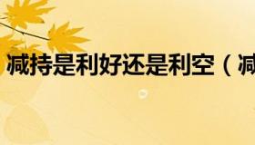 减持是利好还是利空（减持是利好还是利空）