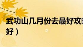 武功山几月份去最好攻略（武功山几月份去最好）