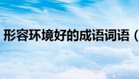 形容环境好的成语词语（形容环境好的成语）