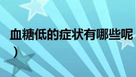 血糖低的症状有哪些呢（血糖低的症状有哪些）