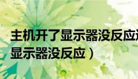 主机开了显示器没反应进不了系统（主机开了显示器没反应）