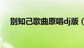 别知己歌曲原唱dj版（别知己歌曲简谱）