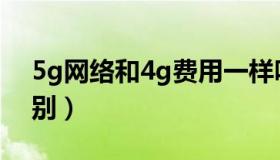 5g网络和4g费用一样吗（5g网络和4g的区别）