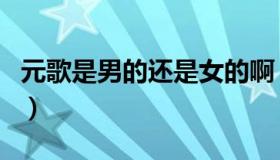 元歌是男的还是女的啊（元歌是男的还是女的）