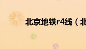 北京地铁r4线（北京地铁r4线）