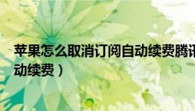 苹果怎么取消订阅自动续费腾讯视频（苹果怎么取消订阅自动续费）