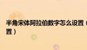 半角宋体阿拉伯数字怎么设置（半角宋体阿拉伯数字怎么设置）