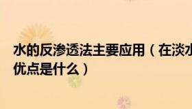 水的反渗透法主要应用（在淡水大洼技术中反渗透法的最大优点是什么）