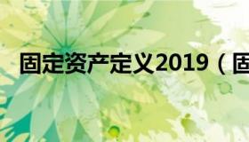 固定资产定义2019（固定资产定义2021）
