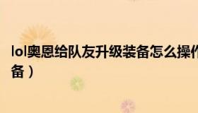 lol奥恩给队友升级装备怎么操作（lol奥恩怎么给队友升级装备）