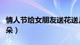 情人节给女朋友送花送几朵（情人节送花送几朵）