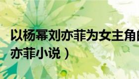 以杨幂刘亦菲为女主角的小说（操杨幂唐嫣刘亦菲小说）