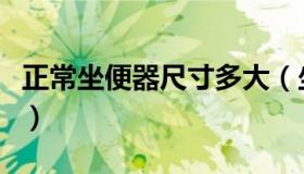 正常坐便器尺寸多大（坐便器尺寸多大最舒服）