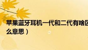 苹果蓝牙耳机一代和二代有啥区别（苹果二代蓝牙耳机是什么意思）