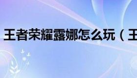 王者荣耀露娜怎么玩（王者荣耀露娜怎么玩）