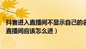 抖音进入直播间不显示自己的名字（想直接进入对方的抖音直播间应该怎么进）