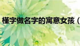 槿字做名字的寓意女孩（槿字做名字的寓意）