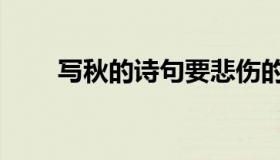 写秋的诗句要悲伤的（写秋的诗句）
