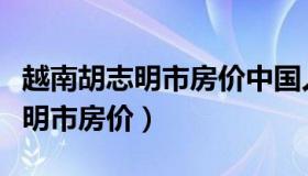 越南胡志明市房价中国人可以买吗（越南胡志明市房价）