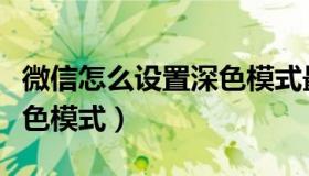 微信怎么设置深色模式最新（微信怎么设置深色模式）
