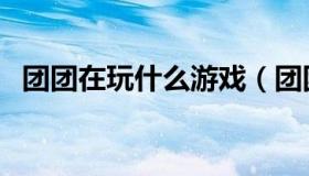 团团在玩什么游戏（团团玩的游戏叫什么）
