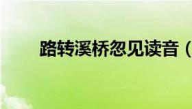 路转溪桥忽见读音（路转溪桥忽见）