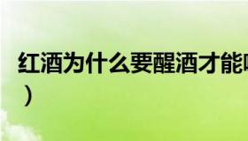 红酒为什么要醒酒才能喝（红酒为什么要醒酒）