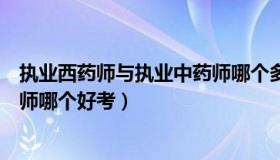 执业西药师与执业中药师哪个多些（执业中药师和执业西药师哪个好考）
