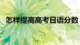怎样提高高考日语分数（高考日语的利弊）