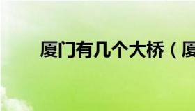 厦门有几个大桥（厦门有几个区县）