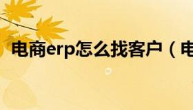 电商erp怎么找客户（电商erp是什么意思）