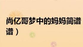 尚亿哥梦中的妈妈简谱（尚忆哥梦中的妈妈简谱）