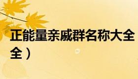 正能量亲戚群名称大全（家人亲戚的群名称大全）