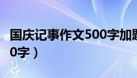 国庆记事作文500字加题目（国庆记事作文500字）