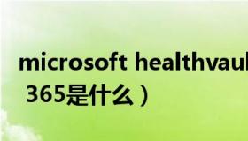 microsoft healthvault（Microsoft Office 365是什么）