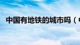 中国有地铁的城市吗（中国有地铁的城市）