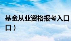 基金从业资格报考入口（基金从业资格报名入口）