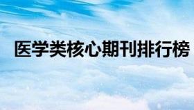 医学类核心期刊排行榜（医学类核心期刊）