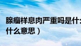 腺瘤样息肉严重吗是什么意思（腺瘤型息肉是什么意思）