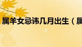 属羊女忌讳几月出生（属羊女几月出生最好）
